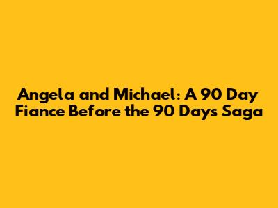 Angela and Michael: A 90 Day Fiance Before the 90 Days Saga