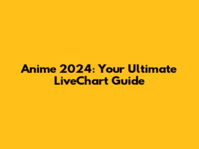 Anime 2024: Your Ultimate LiveChart Guide