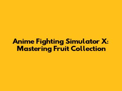 Anime Fighting Simulator X: Mastering Fruit Collection