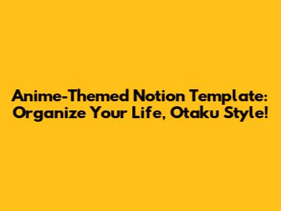 Anime-Themed Notion Template: Organize Your Life, Otaku Style!