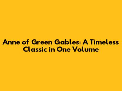 Anne of Green Gables: A Timeless Classic in One Volume