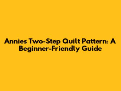Annie's Two-Step Quilt Pattern: A Beginner-Friendly Guide