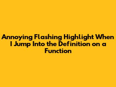 Annoying Flashing Highlight When I Jump Into the Definition on a Function