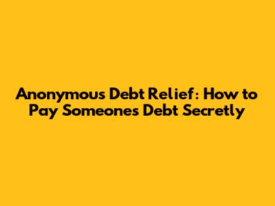 Anonymous Debt Relief: How to Pay Someone's Debt Secretly