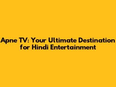 Apne TV: Your Ultimate Destination for Hindi Entertainment