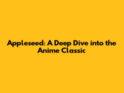 Appleseed: A Deep Dive into the Anime Classic
