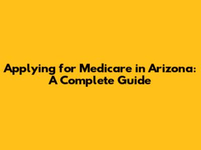 Applying for Medicare in Arizona: A Complete Guide