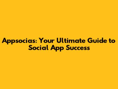 Appsocias: Your Ultimate Guide to Social App Success