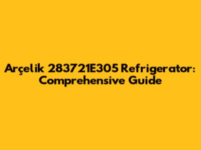 Arçelik 283721E305 Refrigerator: Comprehensive Guide
