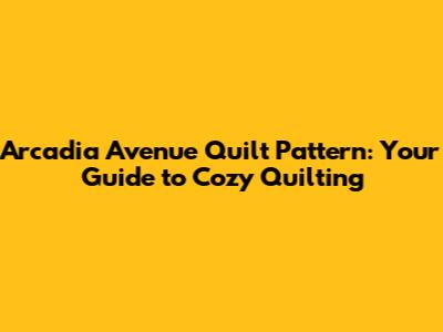 Arcadia Avenue Quilt Pattern: Your Guide to Cozy Quilting