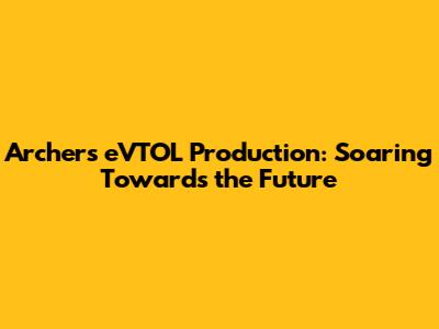 Archer's eVTOL Production: Soaring Towards the Future