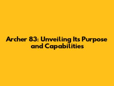 Archer 83: Unveiling Its Purpose and Capabilities