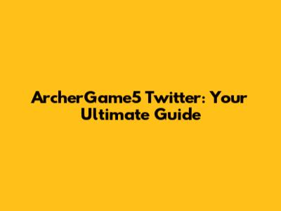 ArcherGame5 Twitter: Your Ultimate Guide