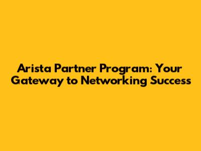 Arista Partner Program: Your Gateway to Networking Success