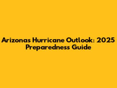 Arizona's Hurricane Outlook: 2025 Preparedness Guide