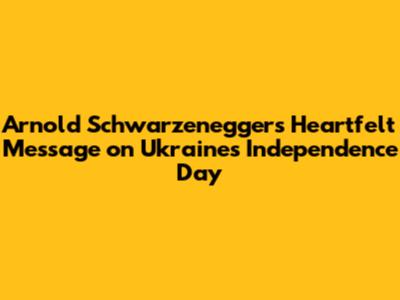 Arnold Schwarzenegger's Heartfelt Message on Ukraine's Independence Day