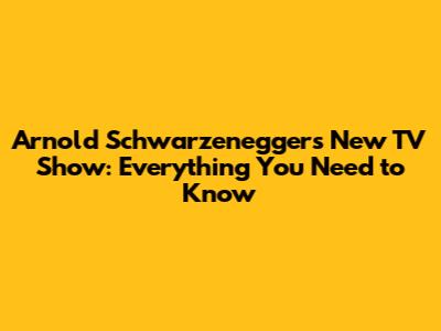 Arnold Schwarzenegger's New TV Show: Everything You Need to Know