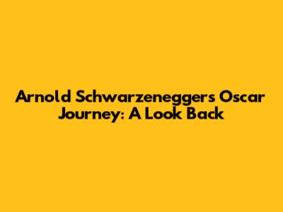 Arnold Schwarzenegger's Oscar Journey: A Look Back