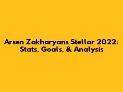 Arsen Zakharyan's Stellar 2022: Stats, Goals, & Analysis