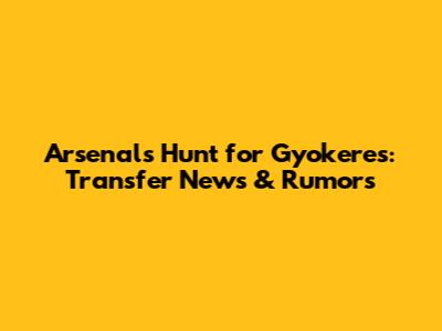 Arsenal's Hunt for Gyokeres: Transfer News & Rumors