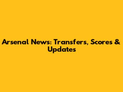 Arsenal News: Transfers, Scores & Updates