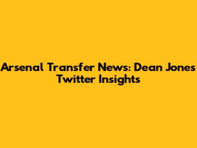 Arsenal Transfer News: Dean Jones Twitter Insights