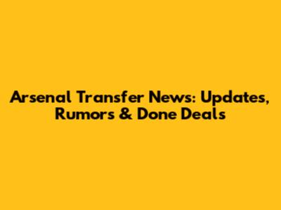 Arsenal Transfer News: Updates, Rumors & Done Deals