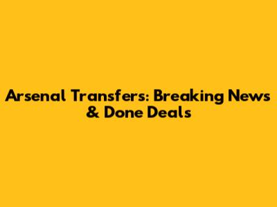 Arsenal Transfers: Breaking News & Done Deals