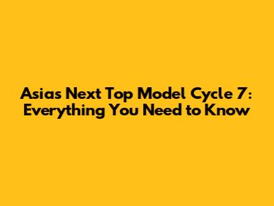 Asia's Next Top Model Cycle 7: Everything You Need to Know