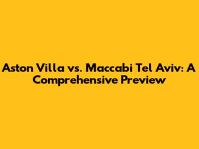Aston Villa vs. Maccabi Tel Aviv: A Comprehensive Preview