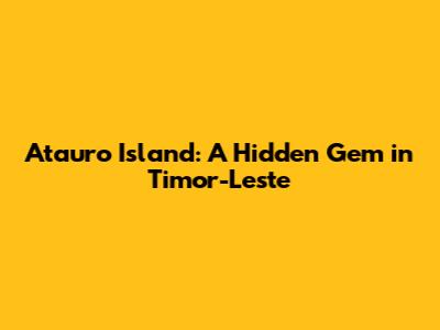 Atauro Island: A Hidden Gem in Timor-Leste