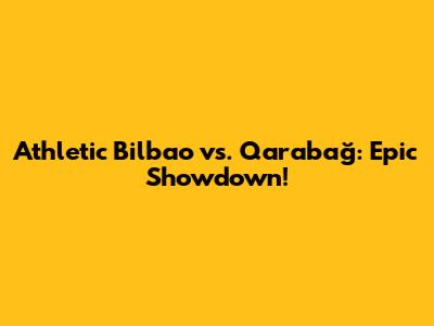 Athletic Bilbao vs. Qarabağ: Epic Showdown!