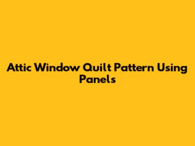 Attic Window Quilt Pattern Using Panels