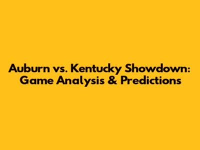 Auburn vs. Kentucky Showdown: Game Analysis & Predictions