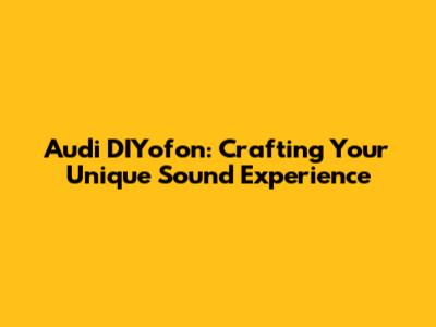 Audi DIYofon: Crafting Your Unique Sound Experience