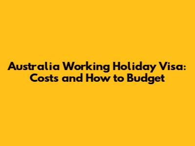 Australia Working Holiday Visa: Costs and How to Budget