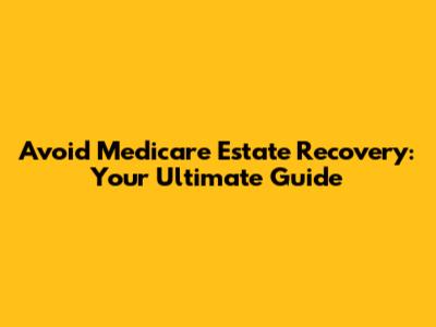 Avoid Medicare Estate Recovery: Your Ultimate Guide