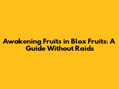 Awakening Fruits in Blox Fruits: A Guide Without Raids