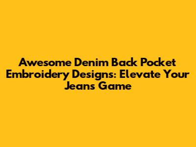 Awesome Denim Back Pocket Embroidery Designs: Elevate Your Jeans Game