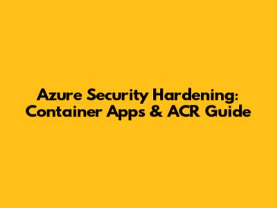 Azure Security Hardening: Container Apps & ACR Guide