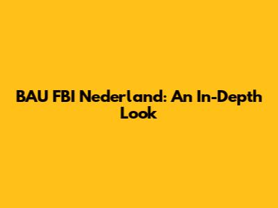 BAU FBI Nederland: An In-Depth Look