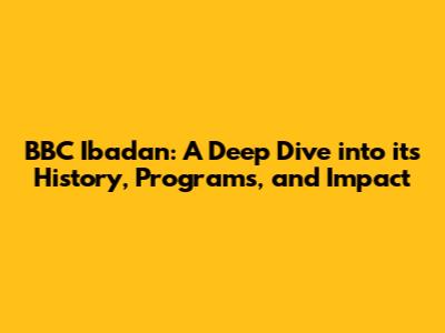 BBC Ibadan: A Deep Dive into its History, Programs, and Impact