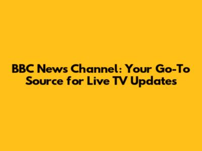 BBC News Channel: Your Go-To Source for Live TV Updates