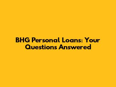 BHG Personal Loans: Your Questions Answered