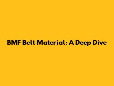 BMF Belt Material: A Deep Dive