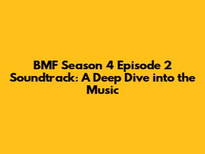 BMF Season 4 Episode 2 Soundtrack: A Deep Dive into the Music