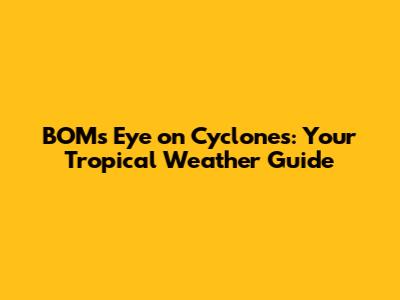 BOM's Eye on Cyclones: Your Tropical Weather Guide