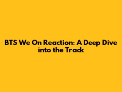 BTS' 'We On' Reaction: A Deep Dive into the Track