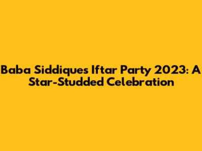 Baba Siddique's Iftar Party 2023: A Star-Studded Celebration