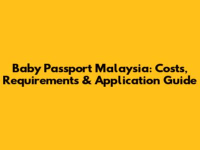Baby Passport Malaysia: Costs, Requirements & Application Guide